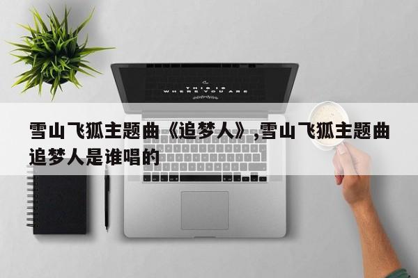 吉他弹唱谱网站吉他指弹谱追梦人吉他指弹独奏雪山飞狐主题米乐m6官方网站曲《追梦人